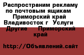 Распространим рекламу по почтовым ящикам - Приморский край, Владивосток г. Услуги » Другие   . Приморский край